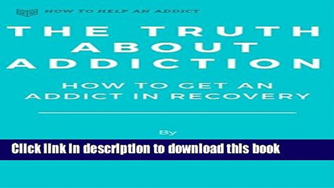 [PDF] The Truth About Addiction: How to Get an Addict in Recovery (How to Help an Addict Book 2)