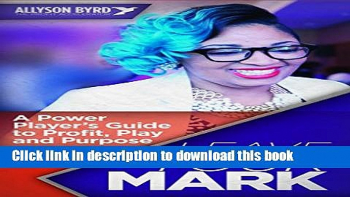 [Popular] Leave Your Mark: A Power Players Guide to Profit, Play and Purpose Kindle Online