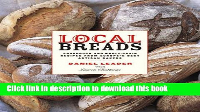 [Download] Local Breads: Sourdough and Whole-Grain Recipes from Europe s Best Artisan Bakers