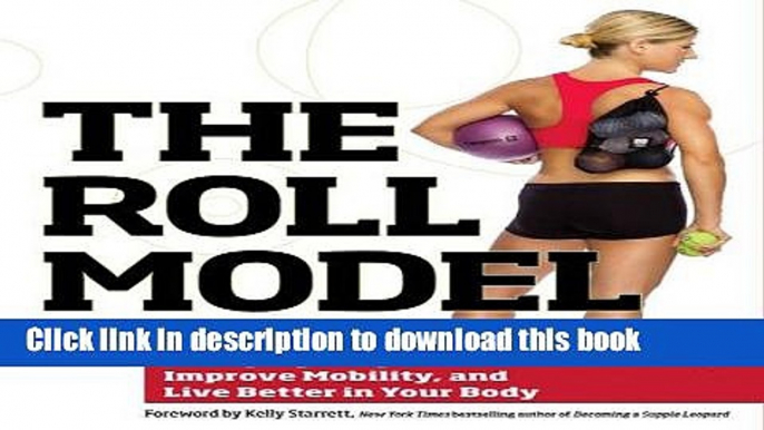 [Popular] The Roll Model: A Step-by-Step Guide to Erase Pain, Improve Mobility, and Live Better in