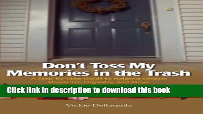 [Popular] Don t Toss My Memories in the Trash-A Step-by-Step Guide to Helping Seniors Downsize,