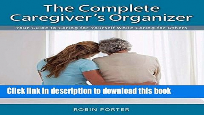 [Popular] The Complete Caregiver s Organizer: Your Guide to Caring for Yourself While Caring for