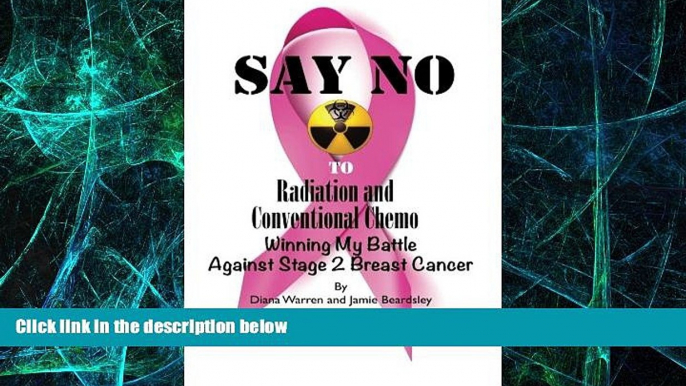 Must Have  Say No To Radiation and Conventional Chemo: Winning My Battle Against Stage 2 Breast