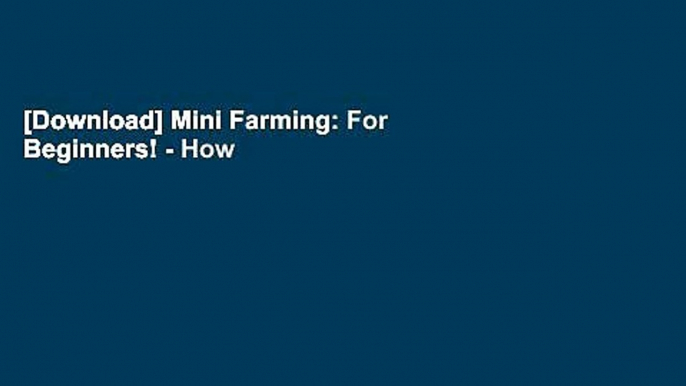 [Download] Mini Farming: For Beginners! - How To Build A Self Sustainable Backyard Mini Farm And