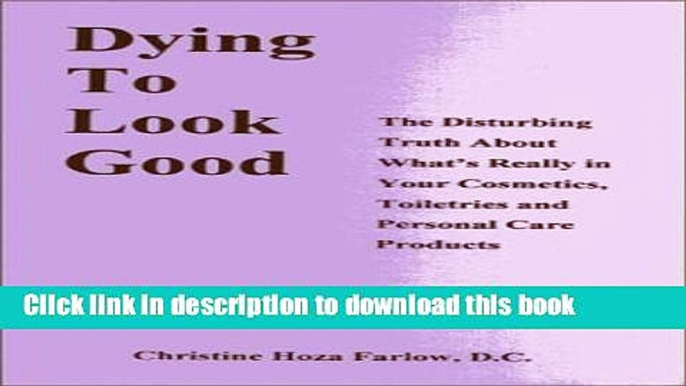 [Popular Books] Dying to Look Good: The Disturbing Truth About What s Really in Your Cosmetics,