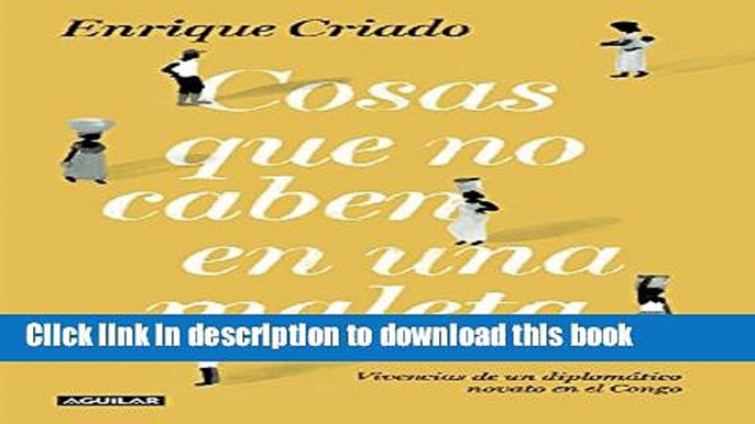 [Download] Cosas que no caben en una maleta: Vivencias de un diplomÃ¡tico novato en el Congo