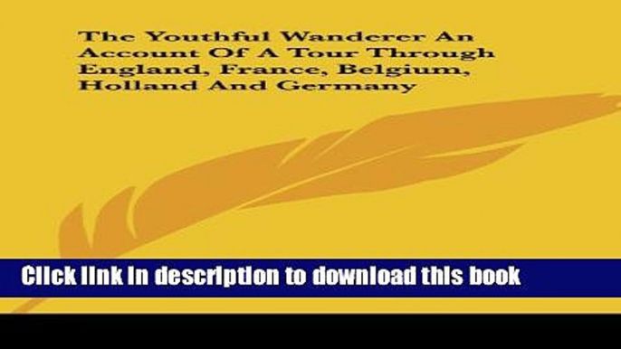 [PDF] The Youthful Wanderer an Account of a Tour Through England, France, Belgium, Holland and