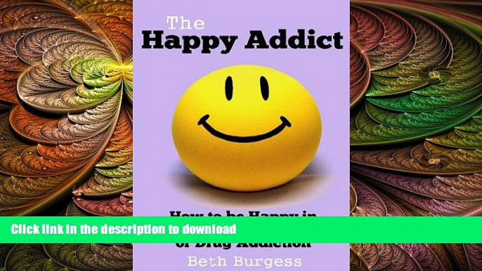 READ BOOK  The Happy Addict: How to be Happy in Recovery from Alcoholism or Drug Addiction  PDF