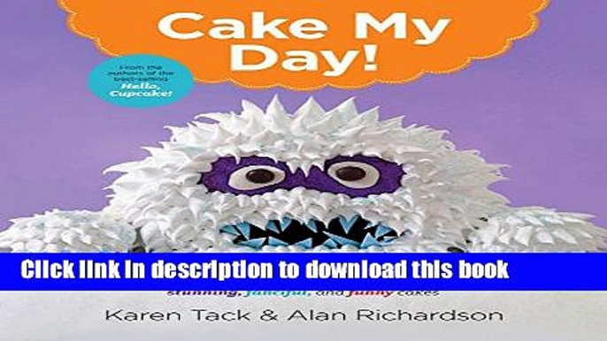 [PDF] Cake My Day!: Easy, Eye-Popping Designs for Stunning, Fanciful, and Funny Cakes Full Online