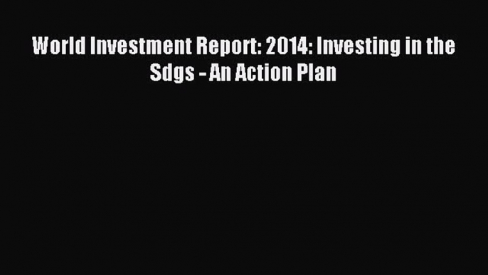 [PDF] World Investment Report: 2014: Investing in the Sdgs - An Action Plan Popular Online