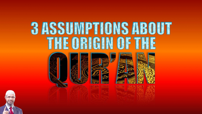 3 ASSUMPTIONS ABOUT THE ORIGIN OF THE QUR'AN - DR ZAKIR NAIK