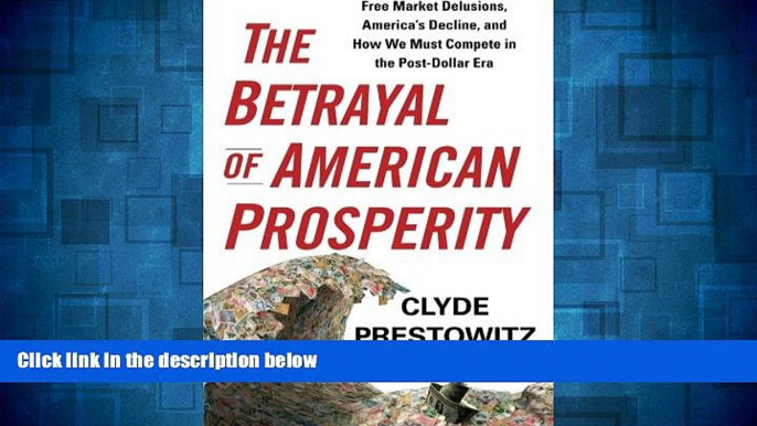 Must Have  The Betrayal of American Prosperity: Free Market Delusions, America s Decline, and How