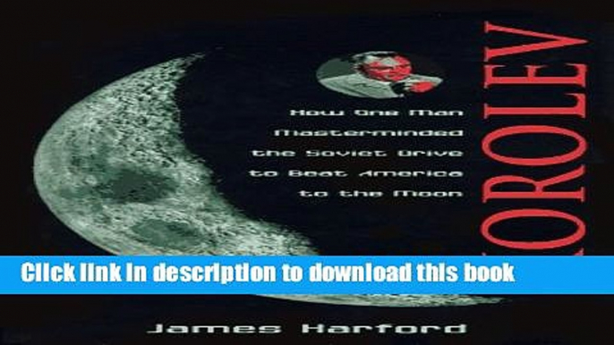 Download Korolev: How One Man Masterminded the Soviet Drive to Beat America to the Moon  PDF Free