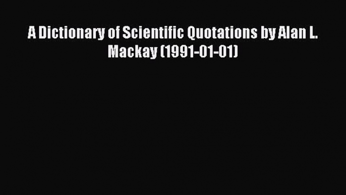 [PDF] A Dictionary of Scientific Quotations by Alan L. Mackay (1991-01-01) Full Online