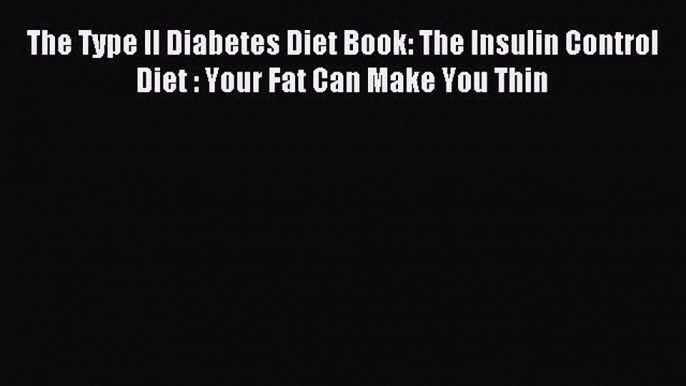 [PDF] The Type II Diabetes Diet Book: The Insulin Control Diet : Your Fat Can Make You Thin