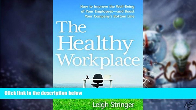 Big Deals  The Healthy Workplace: How to Improve the Well-Being of Your Employees---and Boost Your