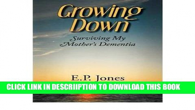 [New] [ [ [ Growing Down: Surviving My Mother s Dementia [ GROWING DOWN: SURVIVING MY MOTHER S