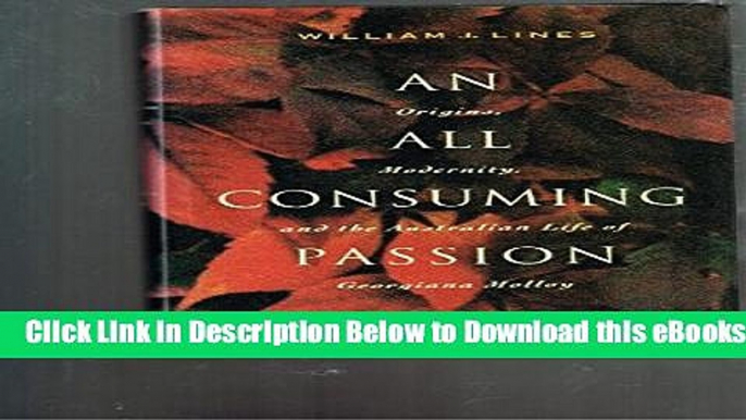 [Download] An All Consuming Passion: Origins, Modernity and the Australian Life of Georgiana