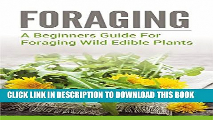 [PDF] Foraging: A Beginners Guide to Foraging Wild Edible Plants (foraging, wild edible plants,