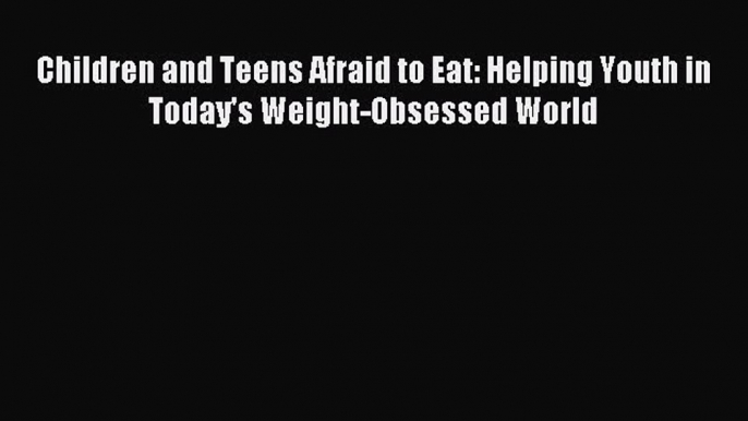 [PDF] Children and Teens Afraid to Eat: Helping Youth in Today's Weight-Obsessed World Full