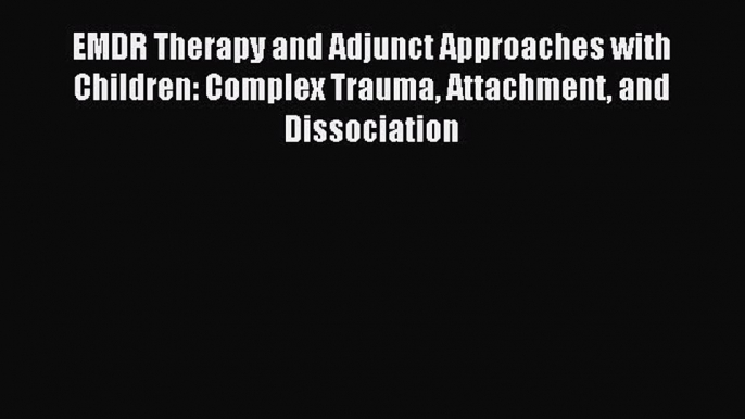 [PDF] EMDR Therapy and Adjunct Approaches with Children: Complex Trauma Attachment and Dissociation