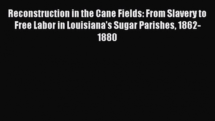 [PDF] Reconstruction in the Cane Fields: From Slavery to Free Labor in Louisiana's Sugar Parishes