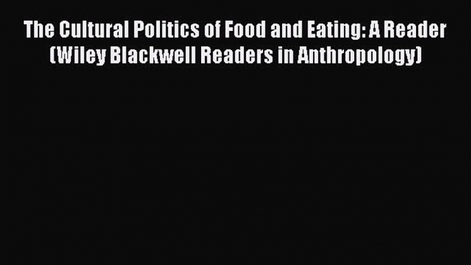 [PDF] The Cultural Politics of Food and Eating: A Reader (Wiley Blackwell Readers in Anthropology)