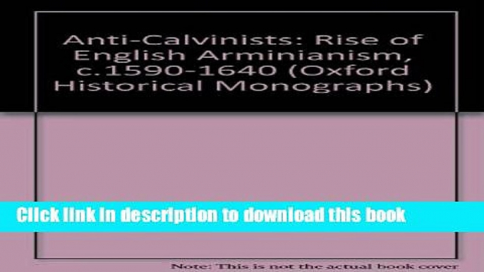 Read Anti-Calvinists: The Rise of English Arminianism c. 1590-1640 (Oxford Historical Monographs)