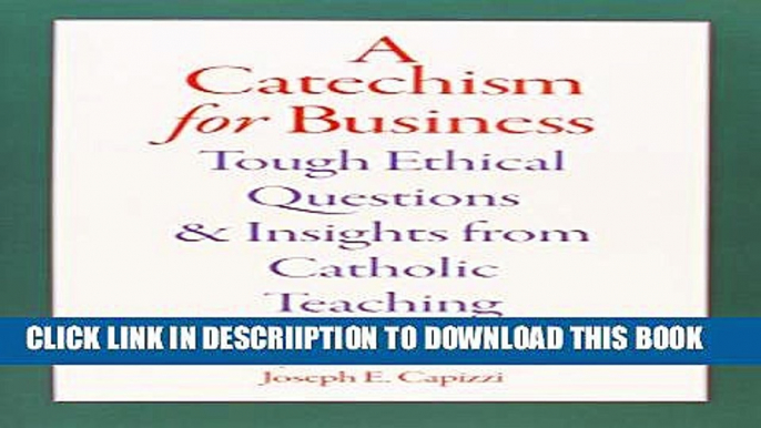 [PDF] A Catechism for Business: Tough Ethical Questions and Insights from Catholic Teaching Full