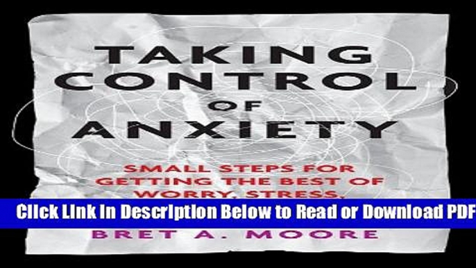 [PDF] Taking Control of Anxiety: Small Steps for Getting the Best of Worry, Stress, and Fear (APA