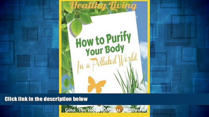 Must Have  Healthy Living: How to Purify Your Body in a Polluted World: Healthy Living Book  READ