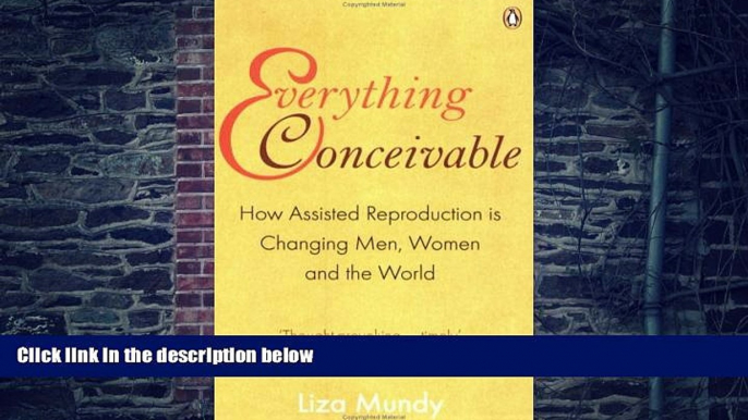 Big Deals  EVERYTHING CONCEIVABLE: HOW ASSISTED REPRODUCTION IS CHANGING MEN, WOMEN AND THE WORLD