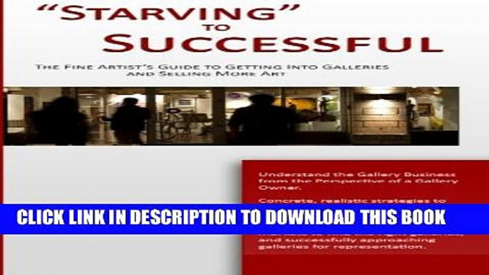 [PDF] "Starving" to Successful: The Fine Artist s Guide to Getting Into Galleries and Selling More