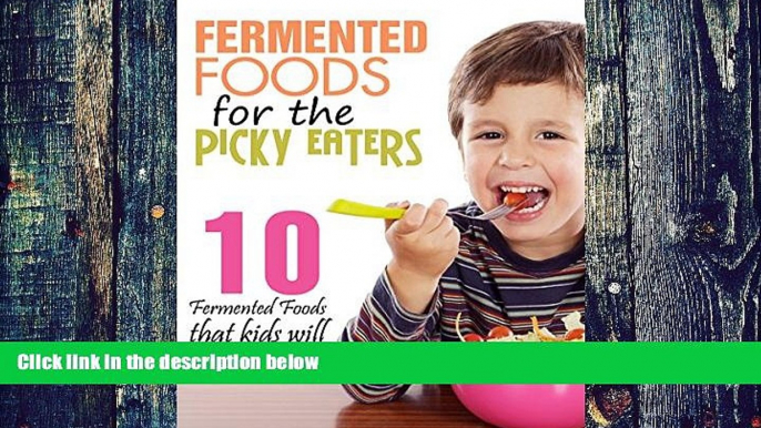 Big Deals  Fermented Foods: Fermented Foods for the Picky Eaters (10 Versatile Recipes that Kids