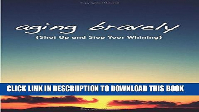 [New] Aging Bravely: Shut Up and Stop Your Whining Exclusive Full Ebook