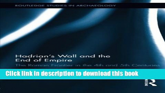 Read Hadrian s Wall and the End of Empire: The Roman Frontier in the 4th and 5th Centuries