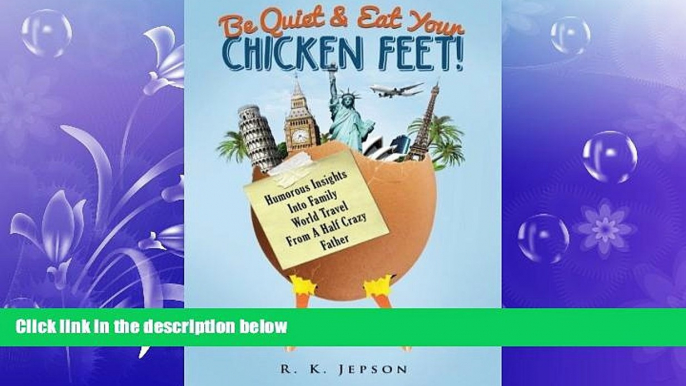 READ book  Be Quiet   Eat Your Chicken Feet: Humorous Insights Into Family World Travel From A