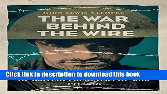 Download The War Behind the Wire: The Life, Death and Glory of British Prisoners of War, 1914-18