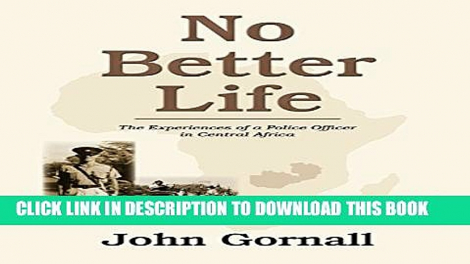 [Read PDF] No Better Life: The Experiences of a Police Officer in Central Africa John Gornall