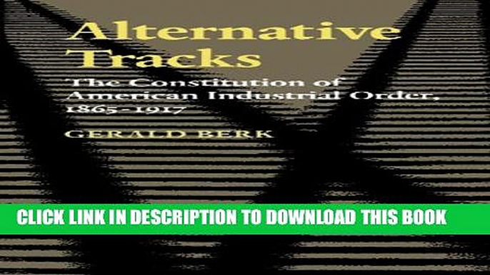 New Book Alternative Tracks: The Constitution of American Industrial Order, 1865-1917 (The Johns