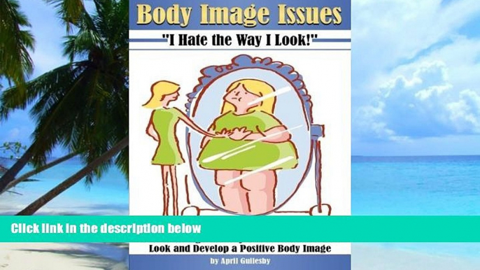 Big Deals  Body Image Issues ~ I Hate the Way I Look!: How to Change the Way You Look at How You