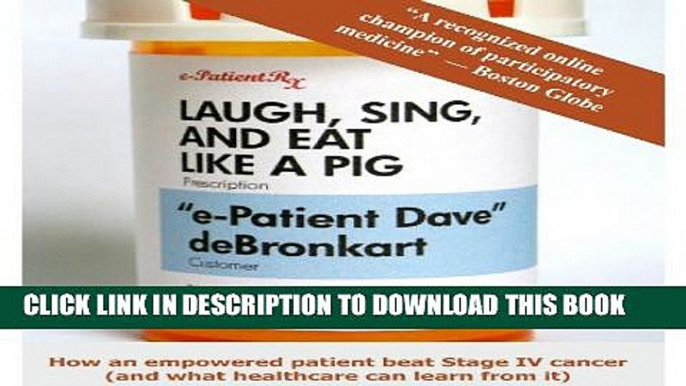 Laugh, Sing, and Eat Like a Pig: How an empowered patient beat Stage IV cancer (and what