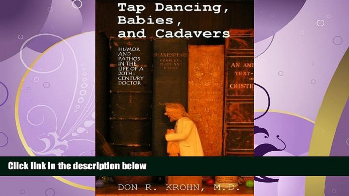 GET PDF  Tap Dancing, Babies, and Cadavers: Humor and Pathos in the Life of 20th-Century Doctor