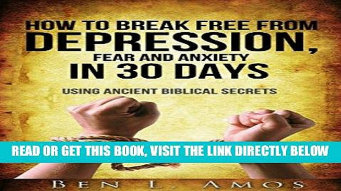 Read Now How to Break Free from Depression, Fear    Anxiety in 30 Days: Using Ancient Biblical