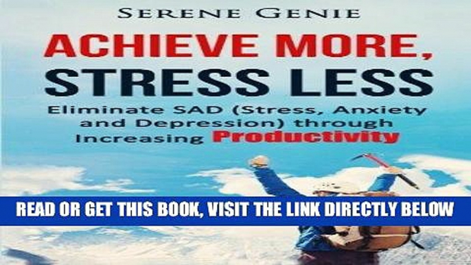 Read Now Achieve More, Stress Less: Eliminate SAD (Stress, Anxiety, Depression) through Increasing