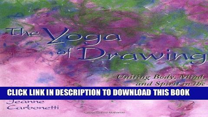 Read Now The Yoga of Drawing: "Uniting Body, Mind and Spirit in the Art of Drawing" (Path of