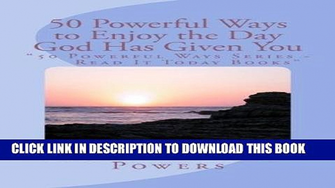 [New] "50 POWERFUL Ways to Enjoy the Day God Has Given to You - 50 POWERFUL Ways Series, Read It