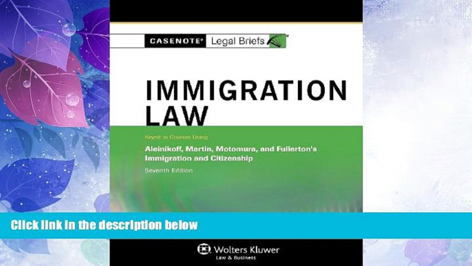 FAVORITE BOOK  Casenotes Legal Briefs: Immigration Law Keyed to Aleinikoff, Martin, Motomura,