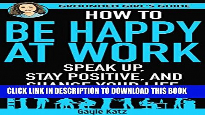 [PDF] How to Be Happy at Work: Speak Up, Stay Positive, and Change Your Life (Grounded Girl s