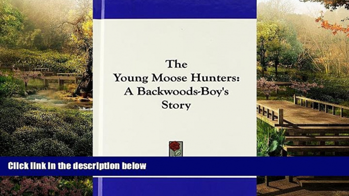 Full [PDF]  The Young Moose Hunters: A Backwoods-Boy s Story  READ Ebook Full Ebook